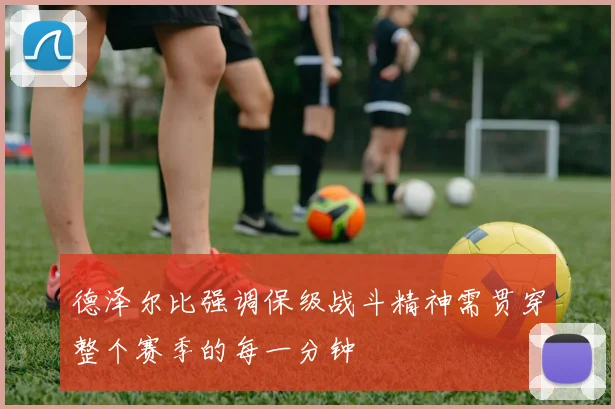 德泽尔比强调保级战斗精神需贯穿整个赛季的每一分钟