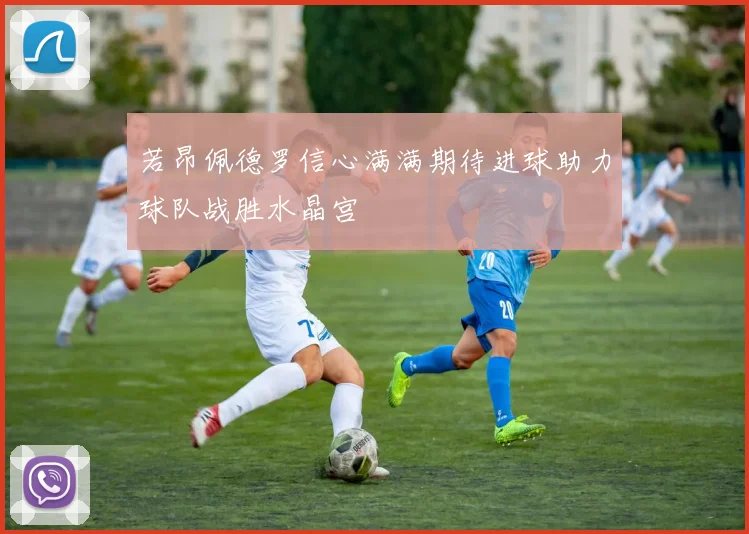 若昂佩德罗信心满满期待进球助力球队战胜水晶宫
