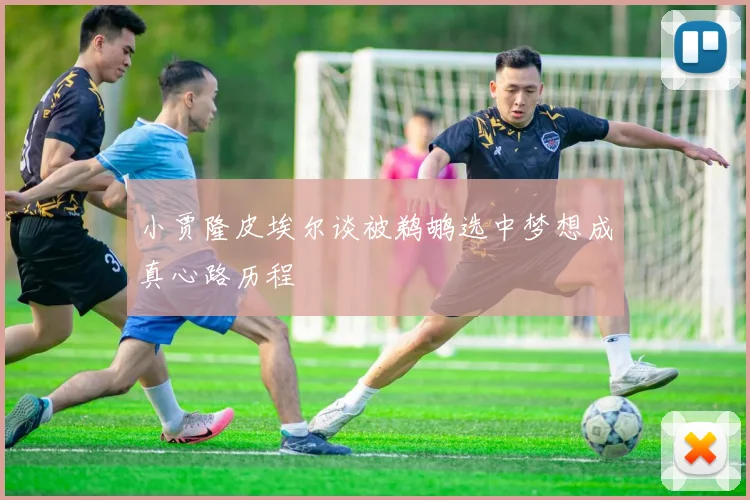 小贾隆皮埃尔谈被鹈鹕选中梦想成真心路历程