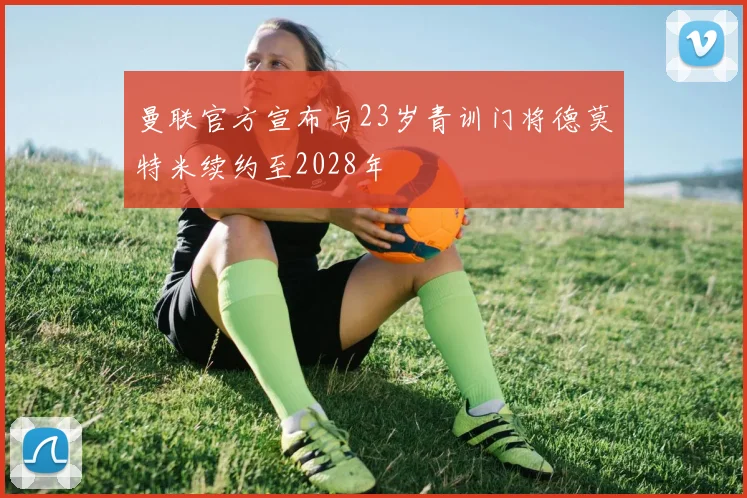 曼联官方宣布与23岁青训门将德莫特米续约至2028年