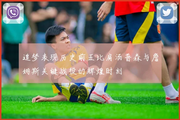 追梦表现历史前五比肩汤普森与詹姆斯关键战役的辉煌时刻