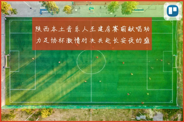 陕西本土音乐人王建房赛前献唱助力足协杯激情对决共赴长安夜的盛宴