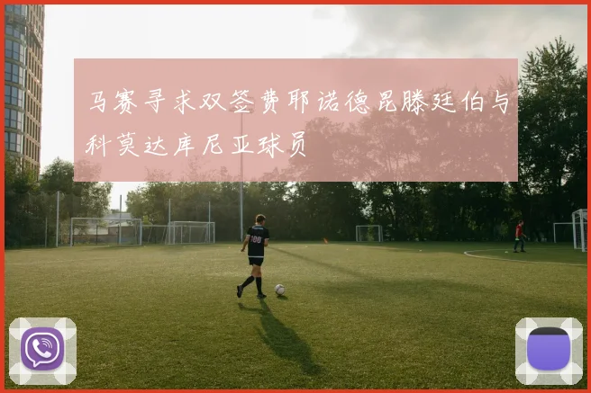 马赛寻求双签费耶诺德昆滕廷伯与科莫达库尼亚球员