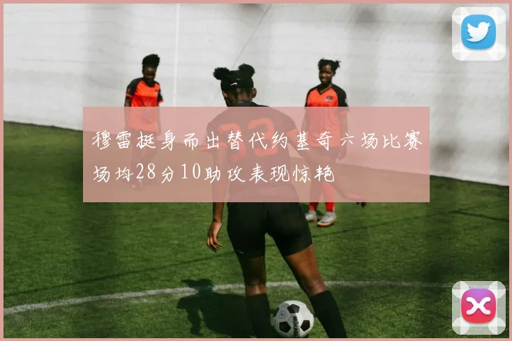 穆雷挺身而出替代约基奇六场比赛场均28分10助攻表现惊艳