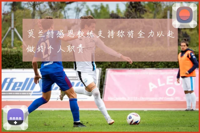莫兰特感恩教练支持称将全力以赴做好个人职责