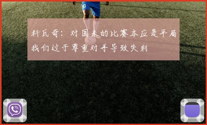 科瓦奇：对国米的比赛本应是平局我们过于尊重对手导致失利