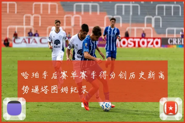 哈珀季后赛单赛季得分创历史新高势逼塔图姆纪录