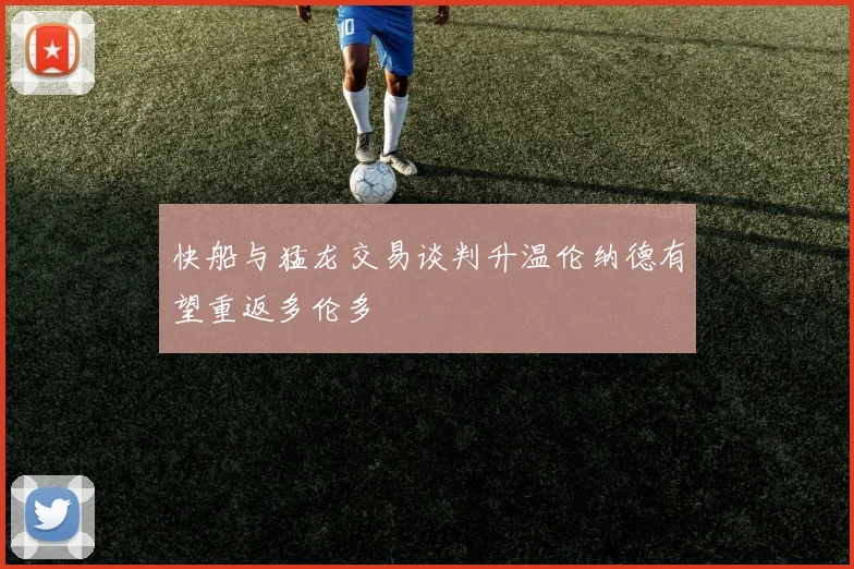 快船与猛龙交易谈判升温伦纳德有望重返多伦多
